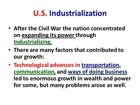 U.S. Industrialization After the Civil War the nation concentrated on expanding its power through Industrializing. There are many factors that contributed.