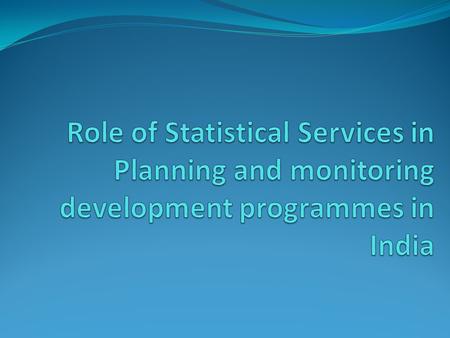 Outline of the presentation Background of Indian Statistical System Importance of Statistics Role of Statistical Offices Generation and Use of Data for.