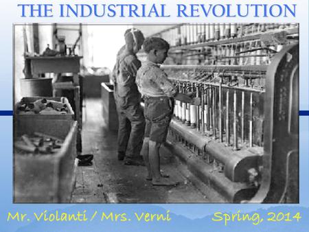 THE INDUSTRIAL REVOLUTION Mr. Violanti / Mrs. Verni Spring, 2014.