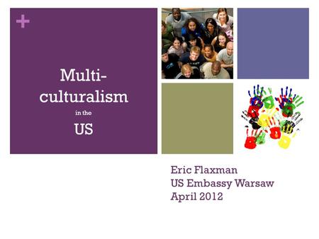 + Multi- culturalism in the US Eric Flaxman US Embassy Warsaw April 2012.