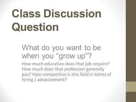 Class Discussion Question What do you want to be when you “grow up”? How much education does that job require? How much does that profession generally.