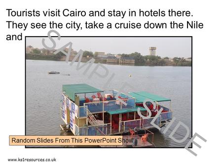 Www.ks1resources.co.uk Tourists visit Cairo and stay in hotels there. They see the city, take a cruise down the Nile and …… SAMPLE SLIDE Random Slides.