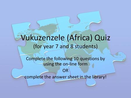 Vukuzenzele (Africa) Quiz (for year 7 and 8 students) Complete the following 10 questions by using the on-line form OR complete the answer sheet in the.