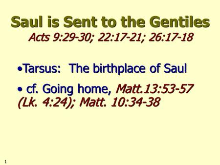 Saul is Sent to the Gentiles Acts 9:29-30; 22:17-21; 26:17-18 1 Tarsus: The birthplace of SaulTarsus: The birthplace of Saul cf. Going home, Matt.13:53-57.