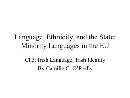 Language, Ethnicity, and the State: Minority Languages in the EU Ch5: Irish Language, Irish Identity By Camille C. O’Reilly.