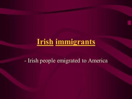 Irish immigrants - Irish people emigrated to America.