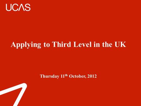 Applying to Third Level in the UK Thursday 11 th October, 2012.