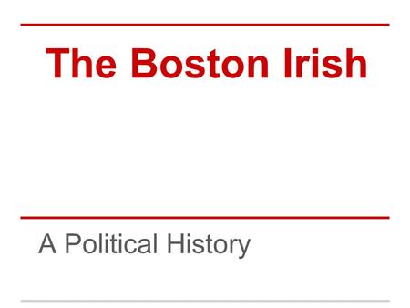 The Boston Irish A Political History. Pre 1845 Immigration and Conditions Small numbers of Irish came to Boston Pre-1840s mostly Scotch Irish (Irish of.