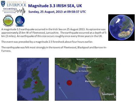 A magnitude 3.3 earthquake occurred in the Irish Sea on 25 August 2013. Its epicentre was approximately 25 km W of Fleetwood, Lancashire. The earthquake.