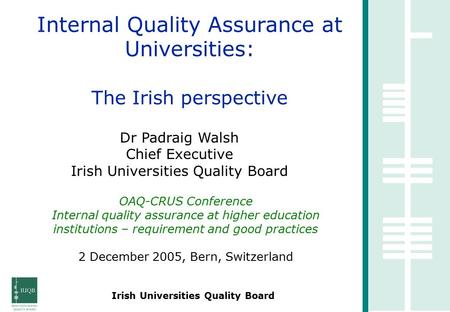 Irish Universities Quality Board Internal Quality Assurance at Universities: The Irish perspective Dr Padraig Walsh Chief Executive Irish Universities.