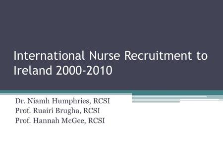 International Nurse Recruitment to Ireland 2000-2010 Dr. Niamh Humphries, RCSI Prof. Ruairí Brugha, RCSI Prof. Hannah McGee, RCSI.