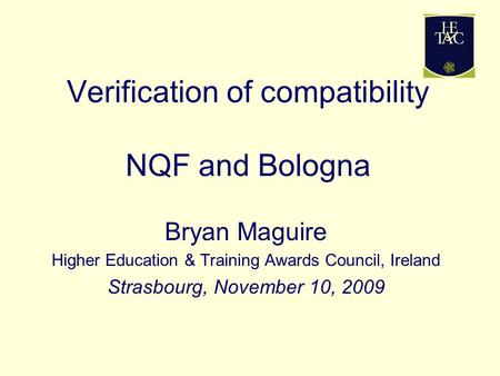 Verification of compatibility NQF and Bologna Bryan Maguire Higher Education & Training Awards Council, Ireland Strasbourg, November 10, 2009.