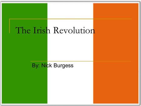 The Irish Revolution By: Nick Burgess. About the Revolution The term Irish Revolution refers to the period 1912-1922 when Ireland (Southern) gained independence.