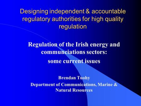 Designing independent & accountable regulatory authorities for high quality regulation Regulation of the Irish energy and communciations sectors: some.