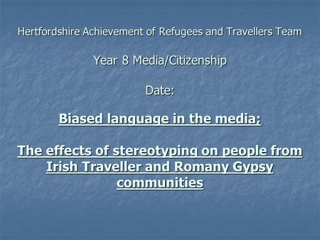 Hertfordshire Achievement of Refugees and Travellers Team Year 8 Media/Citizenship Date: Biased language in the media; The effects of stereotyping on people.