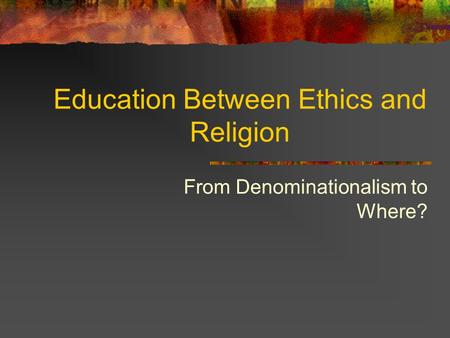 Education Between Ethics and Religion From Denominationalism to Where?