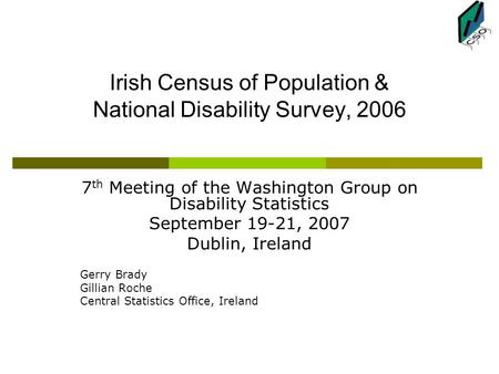 Irish Census of Population & National Disability Survey, 2006 7 th Meeting of the Washington Group on Disability Statistics September 19-21, 2007 Dublin,