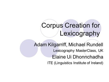 Corpus Creation for Lexicography Adam Kilgarriff, Michael Rundell Lexicography MasterClass, UK Elaine Ui Dhonnchadha ITE (Linguistics Institute of Ireland)
