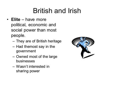 British and Irish Elite – have more political, economic and social power than most people. –They are of British heritage –Had themost say in the government.