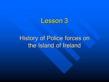 Lesson 3 History of Police forces on the Island of Ireland.