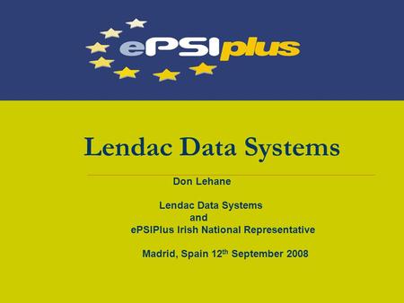 Lendac Data Systems Don Lehane Lendac Data Systems and ePSIPlus Irish National Representative Madrid, Spain 12 th September 2008.