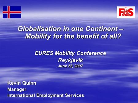 Globalisation in one Continent – Mobility for the benefit of all? EURES Mobility Conference Reykjavik June 22, 2007 Kevin Quinn Manager International Employment.