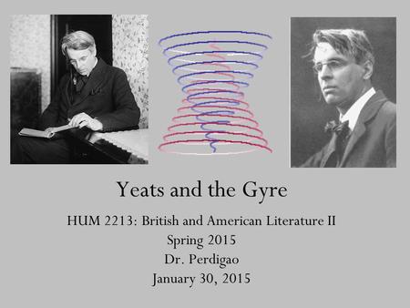 Yeats and the Gyre HUM 2213: British and American Literature II Spring 2015 Dr. Perdigao January 30, 2015.