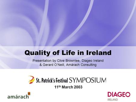 Quality of Life in Ireland Presentation by Clive Brownlee, Diageo Ireland & Gerard O’Neill, Amárach Consulting 11 th March 2003.