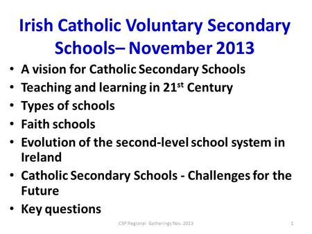 Irish Catholic Voluntary Secondary Schools– November 2013 A vision for Catholic Secondary Schools Teaching and learning in 21 st Century Types of schools.