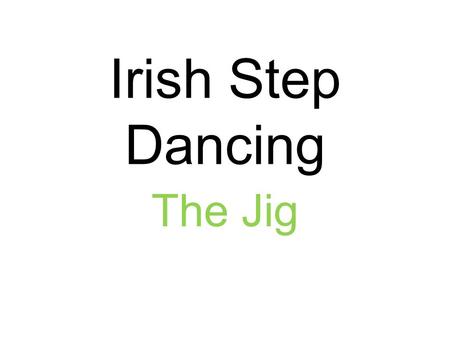 Irish Step Dancing The Jig. Step # 1: POINT Point your RIGHT TOE.