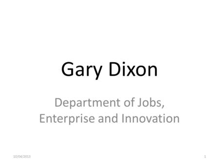 Gary Dixon Department of Jobs, Enterprise and Innovation 10/04/20131.