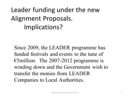 Leader funding under the new Alignment Proposals. Implications? Since 2009, the LEADER programme has funded festivals and events to the tune of €5million.
