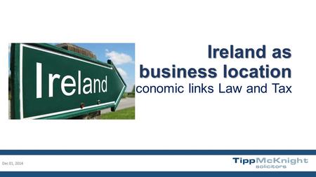 Ireland as a business location Ireland as a business location Economic links Law and Tax Dec 01, 20141.