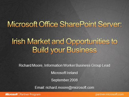Richard Moore, Information Worker Business Group Lead Microsoft Ireland September 2008