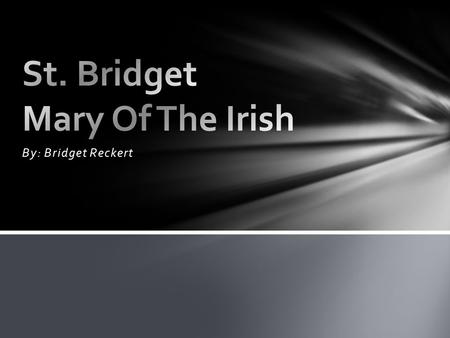 By: Bridget Reckert. St. Bridget was probably born in Dundalk, County Louth, Ireland. When Bridget was younger she liked to help the poor. Bridget would.
