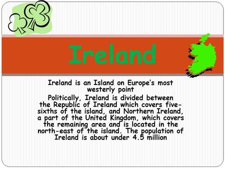 Ireland is an Island on Europe’s most westerly point Politically, Ireland is divided between the Republic of Ireland which covers five- sixths of the island,