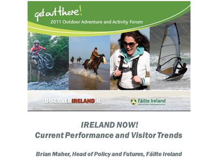 IRELAND NOW! Current Performance and Visitor Trends Brian Maher, Head of Policy and Futures, Fáilte Ireland.