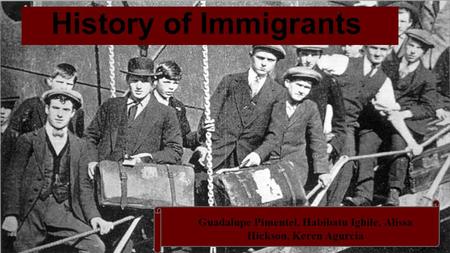 History of Immigrants Guadalupe Pimentel, Habibatu Ighile, Alissa Hickson, Keren Agurcia.