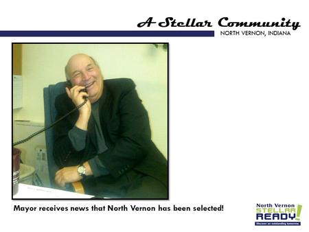 A Stellar Community NORTH VERNON, INDIANA Mayor receives news that North Vernon has been selected!
