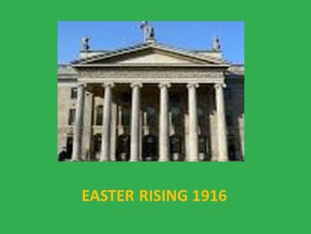 EASTER RISING 1916 For hundreds of years Ireland had been waiting for its Independence. The rebellion started in 1916.