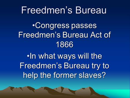 Freedmen’s Bureau Congress passes Freedmen’s Bureau Act of 1866Congress passes Freedmen’s Bureau Act of 1866 In what ways will the Freedmen’s Bureau try.