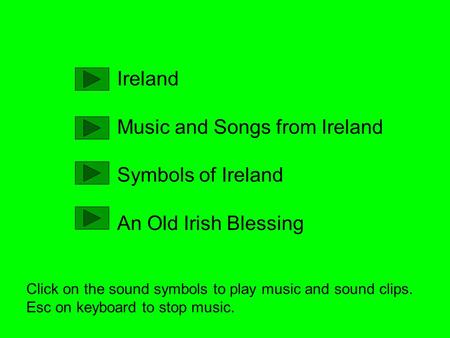 Ireland Music and Songs from Ireland Symbols of Ireland An Old Irish Blessing Click on the sound symbols to play music and sound clips. Esc on keyboard.