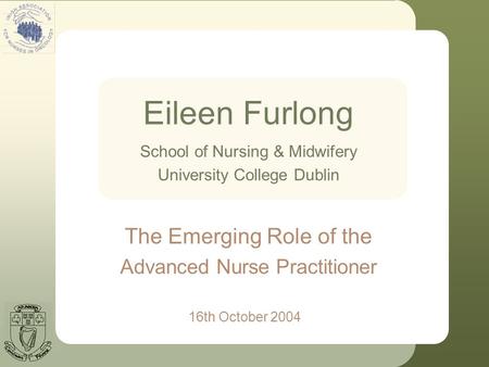 Eileen Furlong 16th October 2004 School of Nursing & Midwifery University College Dublin The Emerging Role of the Advanced Nurse Practitioner.