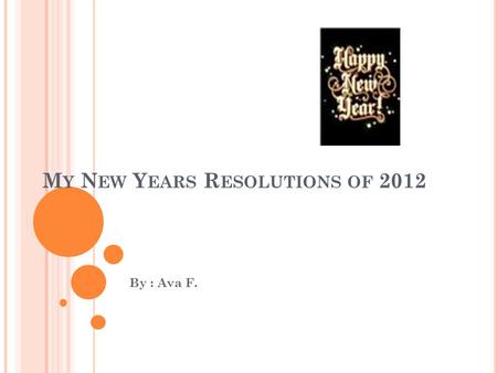 M Y N EW Y EARS R ESOLUTIONS OF 2012 By : Ava F..