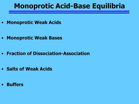 Monoprotic Acid-Base Equilibria Monoprotic Weak Acids Monoprotic Weak Bases Fraction of Dissociation-Association Salts of Weak Acids Buffers.