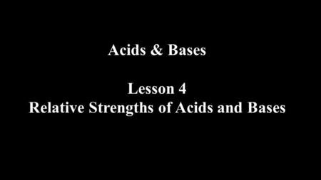 Acids & Bases Lesson 4 Relative Strengths of Acids and Bases.