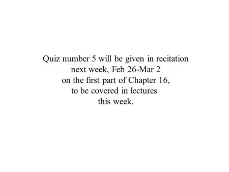 Quiz number 5 will be given in recitation next week, Feb 26-Mar 2