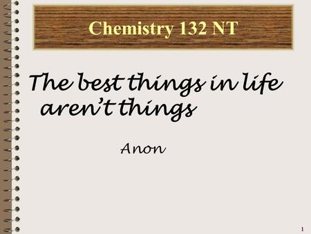 11111 Chemistry 132 NT The best things in life aren’t things Anon.