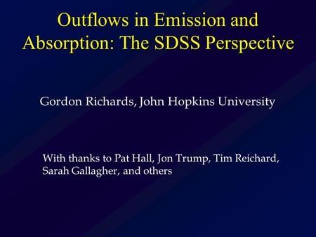 Outflows in Emission and Absorption: The SDSS Perspective Gordon Richards, John Hopkins University With thanks to Pat Hall, Jon Trump, Tim Reichard, Sarah.