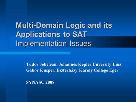 Multi-Domain Logic and its Applications to SAT Implementation Issues Tudor Jebelean, Johannes Kepler Unversity Linz Gábor Kusper, Eszterházy Károly College.